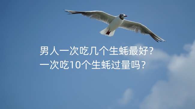 男人一次吃几个生蚝最好？一次吃10个生蚝过量吗？