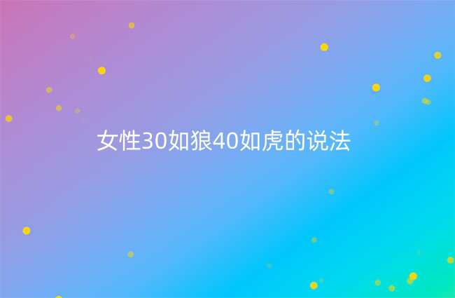 女性30如狼40如虎的说法