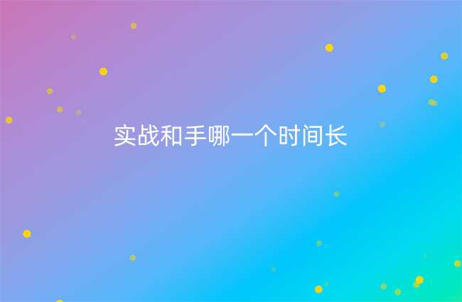 实战和手哪一个时间长