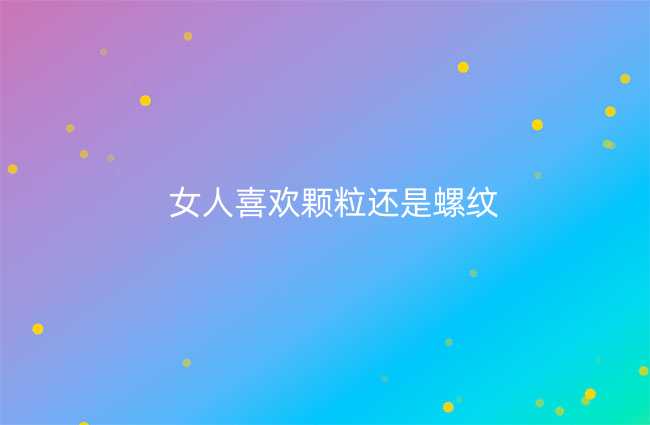 女人喜欢颗粒还是螺纹