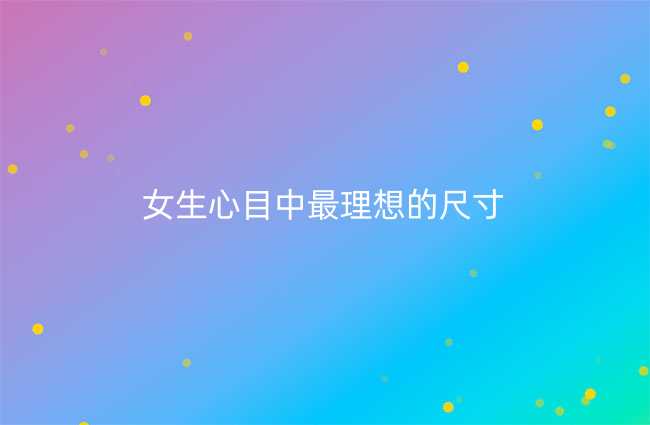 女生心目中最理想的尺寸