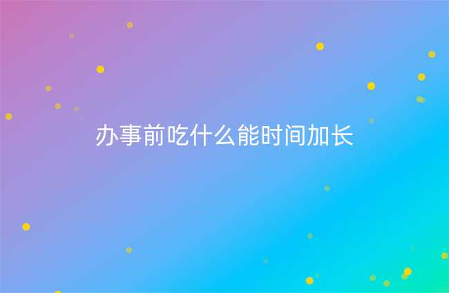 办事前吃什么能时间加长