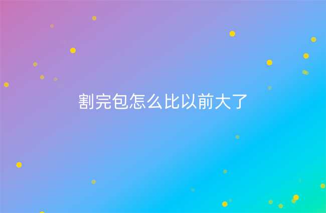 割完包怎么比以前大了